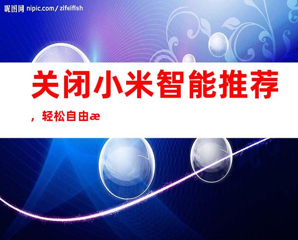 关闭小米智能推荐，轻松自由掌控设备